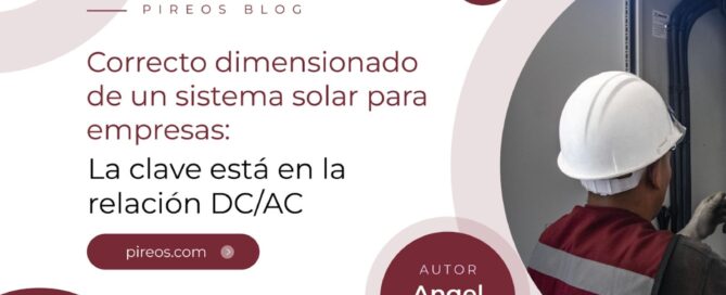 Portada del blog de Pireos Power: Correcto dimensionado de un sistema solar para empresas, destacando la clave de la relación DC/AC, por Angel Leyva.