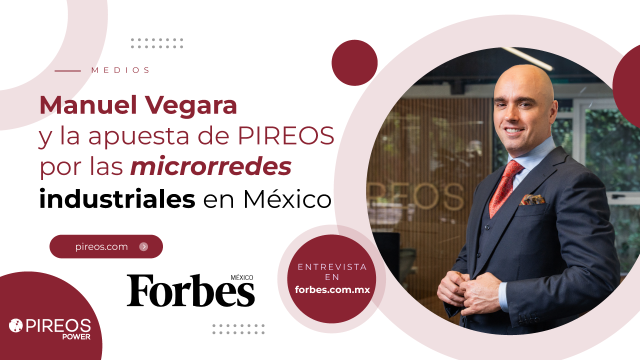 Forbes México habla sobre cómo el CEO de Pireos, Manuel Vergara apuesta por las microrredes industriales en México
